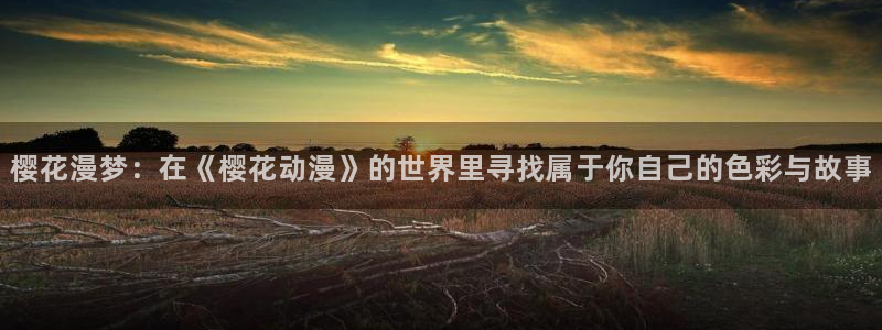 风车动漫-专注做最好的动漫：樱花漫梦：在《樱花动漫》的世界里寻找属于你自己的色彩与故事